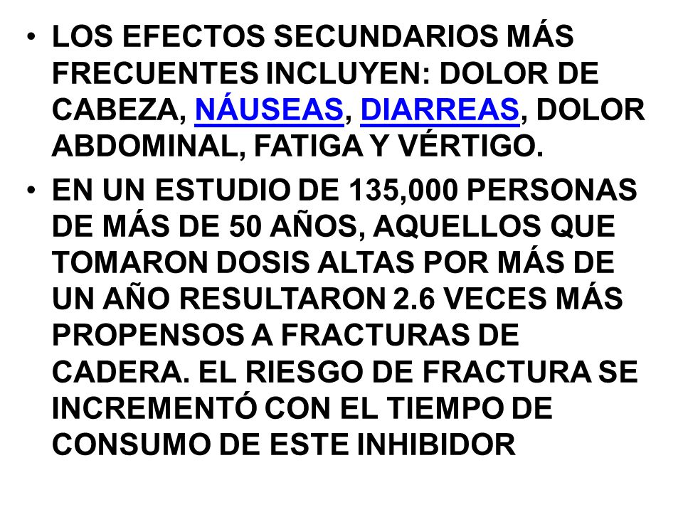 LOS EFECTOS SECUNDARIOS MÁS FRECUENTES INCLUYEN: DOLOR DE CABEZA, NÁUSEAS, DIARREAS, DOLOR ABDOMINAL, FATIGA Y VÉRTIGO.