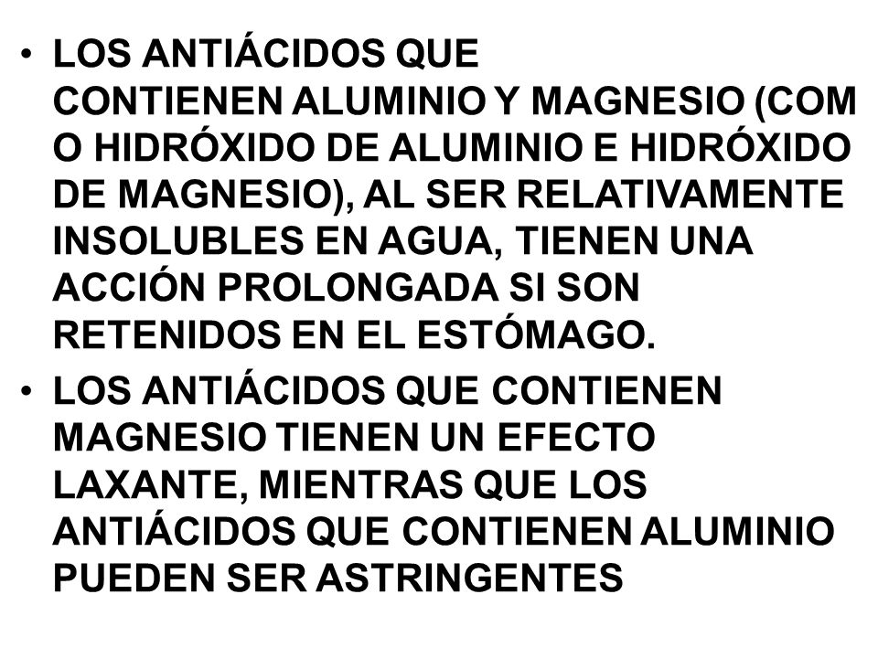 LOS ANTIÁCIDOS QUE CONTIENEN ALUMINIO Y MAGNESIO (COMO HIDRÓXIDO DE ALUMINIO E HIDRÓXIDO DE MAGNESIO), AL SER RELATIVAMENTE INSOLUBLES EN AGUA, TIENEN UNA ACCIÓN PROLONGADA SI SON RETENIDOS EN EL ESTÓMAGO.
