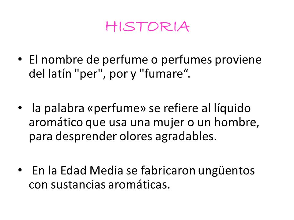 HISTORIA El nombre de perfume o perfumes proviene del latín per , por y fumare .