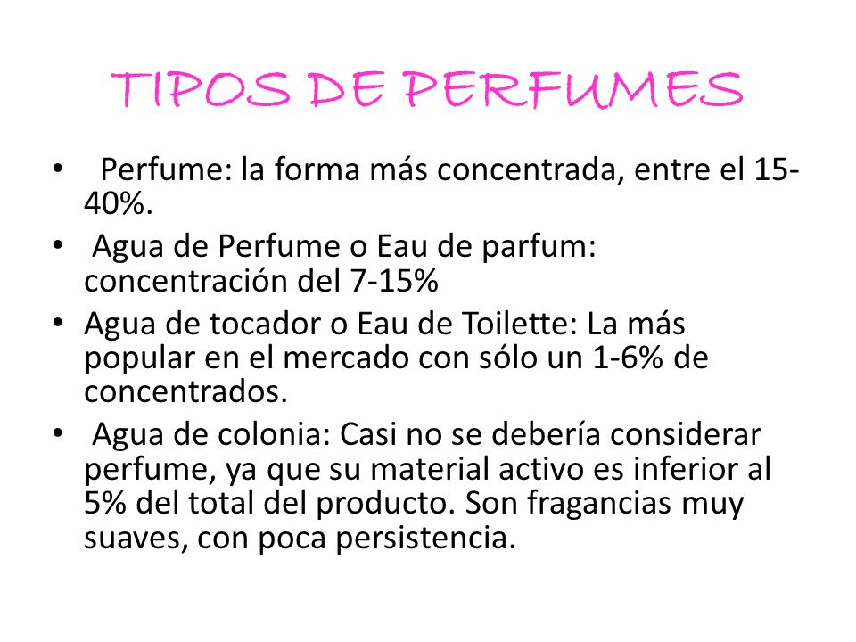 TIPOS DE PERFUMES Perfume: la forma más concentrada, entre el 15-40%.