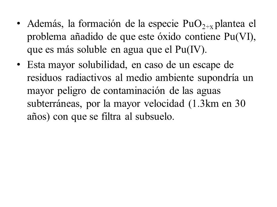 Además, la formación de la especie PuO2+x plantea el problema añadido de que este óxido contiene Pu(VI), que es más soluble en agua que el Pu(IV).