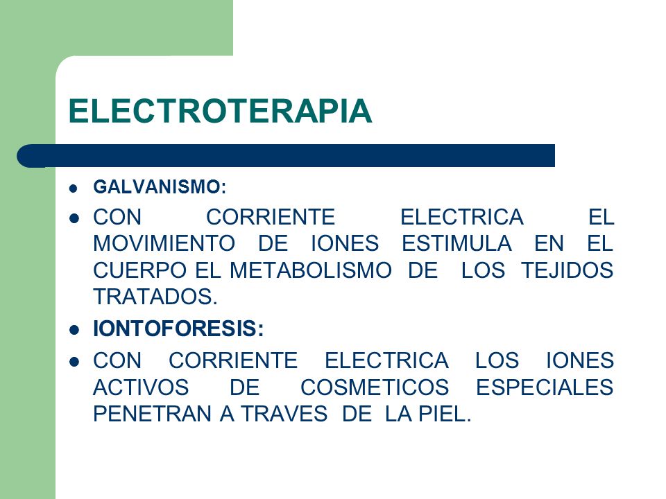 ELECTROTERAPIA GALVANISMO: CON CORRIENTE ELECTRICA EL MOVIMIENTO DE IONES ESTIMULA EN EL CUERPO EL METABOLISMO DE LOS TEJIDOS TRATADOS.