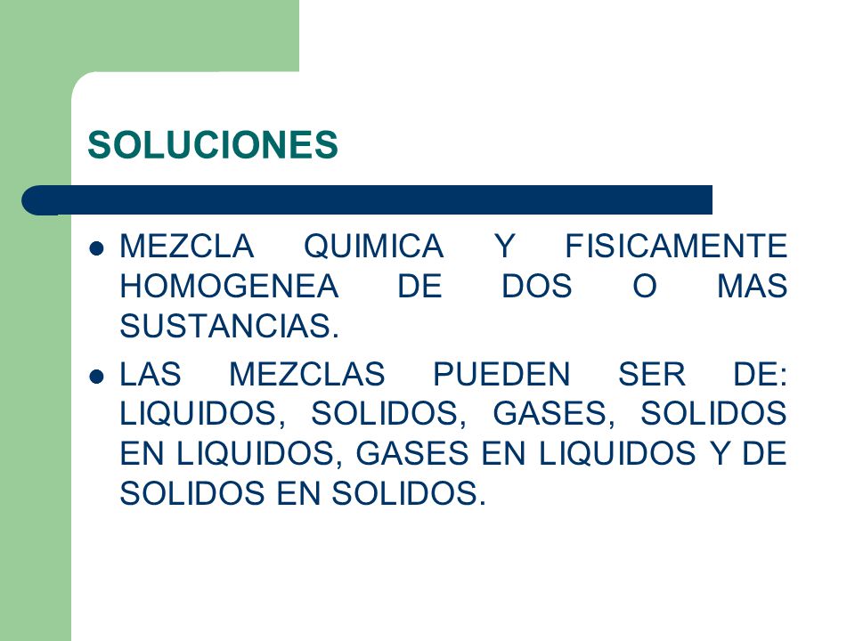 SOLUCIONES MEZCLA QUIMICA Y FISICAMENTE HOMOGENEA DE DOS O MAS SUSTANCIAS.