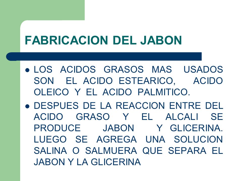 FABRICACION DEL JABON LOS ACIDOS GRASOS MAS USADOS SON EL ACIDO ESTEARICO, ACIDO OLEICO Y EL ACIDO PALMITICO.