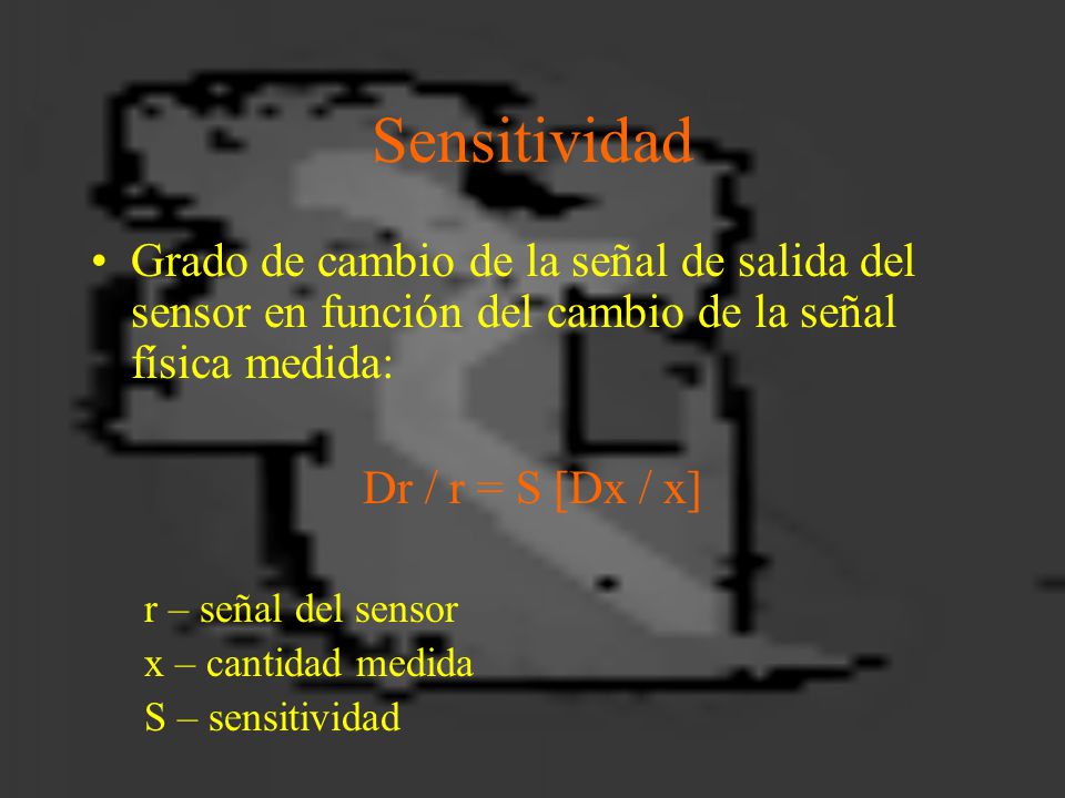 Sensitividad Grado de cambio de la señal de salida del sensor en función del cambio de la señal física medida: