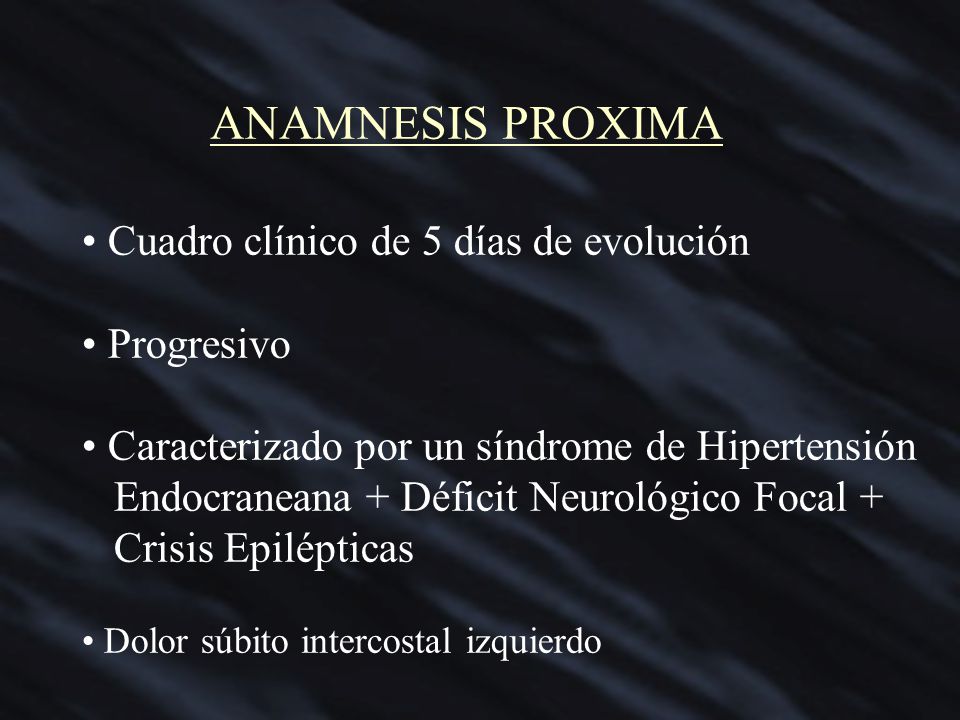 ANAMNESIS PROXIMA Cuadro clínico de 5 días de evolución Progresivo