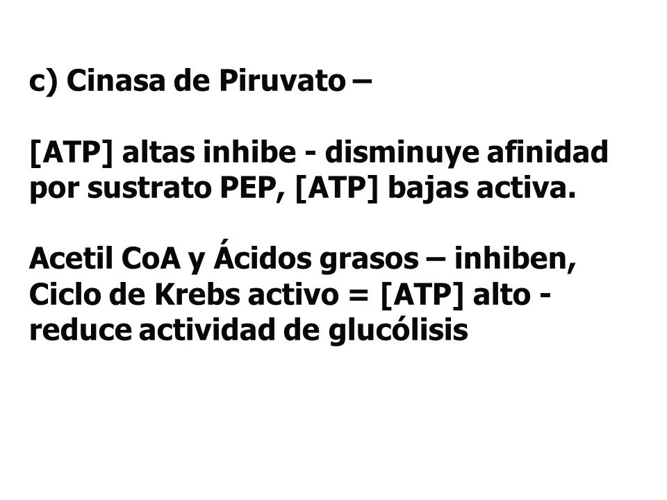 c) Cinasa de Piruvato – [ATP] altas inhibe - disminuye afinidad por sustrato PEP, [ATP] bajas activa.