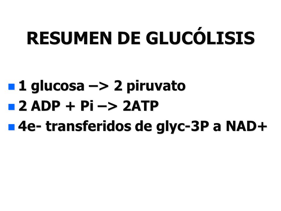 RESUMEN DE GLUCÓLISIS 1 glucosa –> 2 piruvato 2 ADP + Pi –> 2ATP