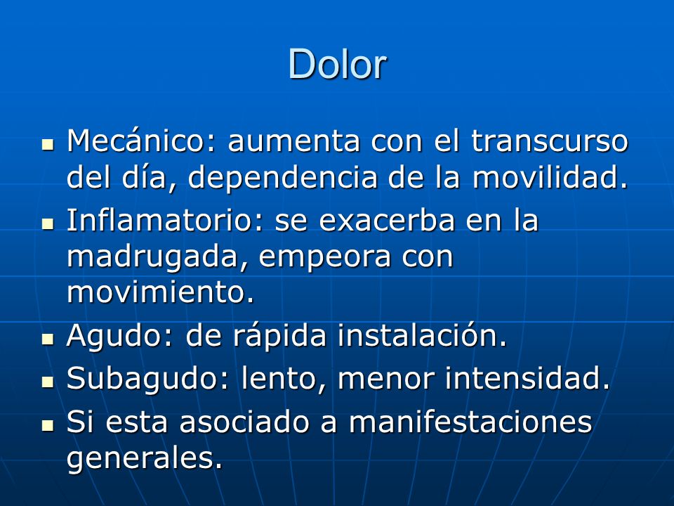 Dolor Mecánico: aumenta con el transcurso del día, dependencia de la movilidad. Inflamatorio: se exacerba en la madrugada, empeora con movimiento.