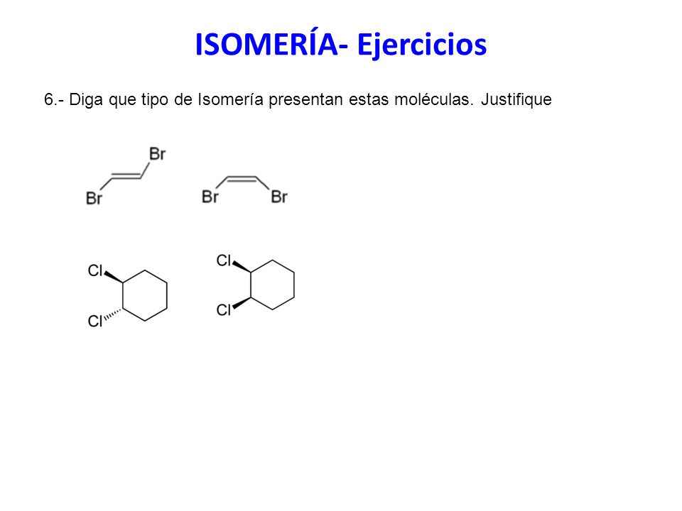 ISOMERÍA- Ejercicios 6.- Diga que tipo de Isomería presentan estas moléculas. Justifique