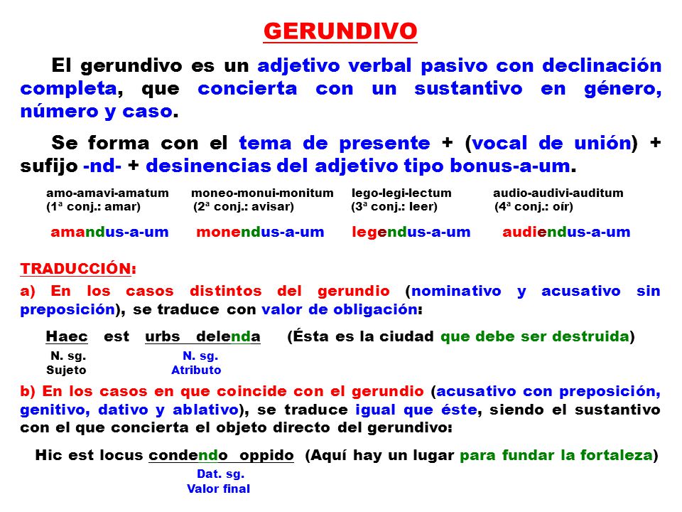 GERUNDIVO El gerundivo es un adjetivo verbal pasivo con declinación completa, que concierta con un sustantivo en género, número y caso.