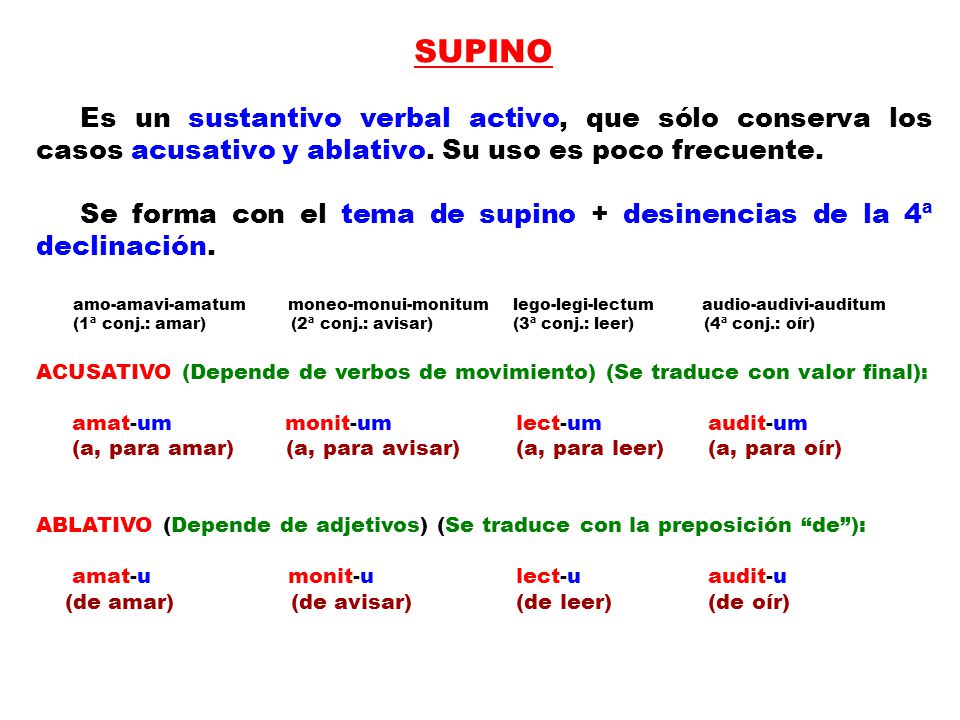 SUPINO Es un sustantivo verbal activo, que sólo conserva los casos acusativo y ablativo. Su uso es poco frecuente.
