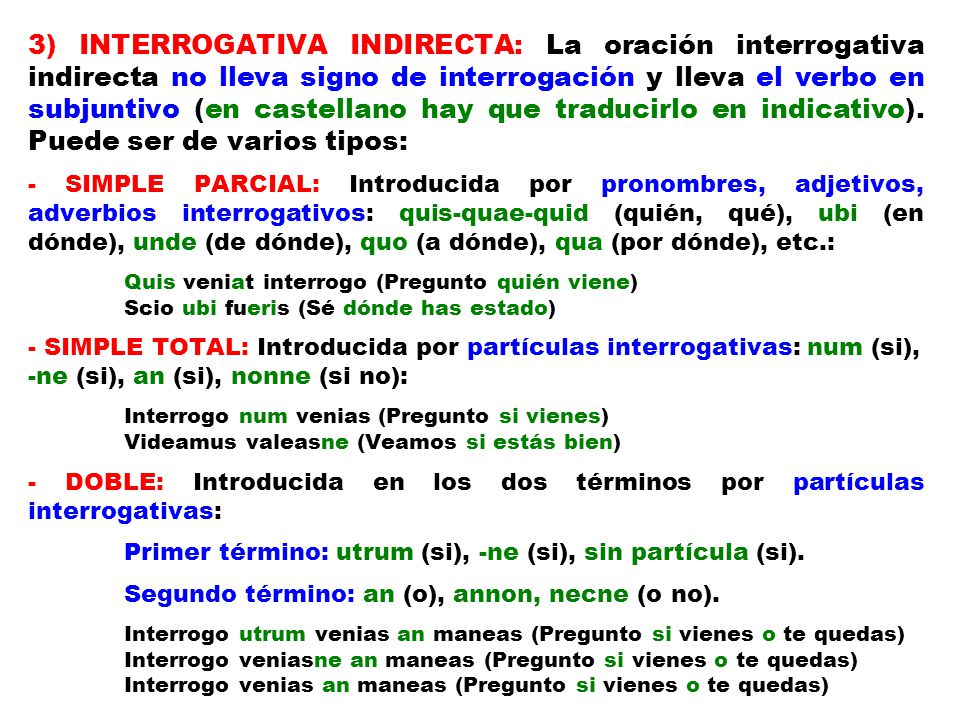 3) INTERROGATIVA INDIRECTA: La oración interrogativa indirecta no lleva signo de interrogación y lleva el verbo en subjuntivo (en castellano hay que traducirlo en indicativo). Puede ser de varios tipos: