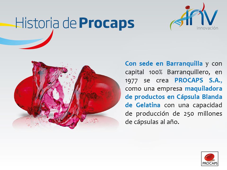 Con sede en Barranquilla y con capital 100% Barranquillero, en 1977 se crea PROCAPS S.A., como una empresa maquiladora de productos en Cápsula Blanda de Gelatina con una capacidad de producción de 250 millones de cápsulas al año.