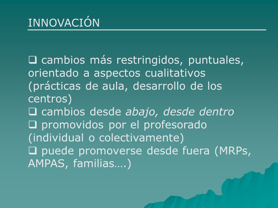 INNOVACIÓN cambios más restringidos, puntuales, orientado a aspectos cualitativos (prácticas de aula, desarrollo de los centros)