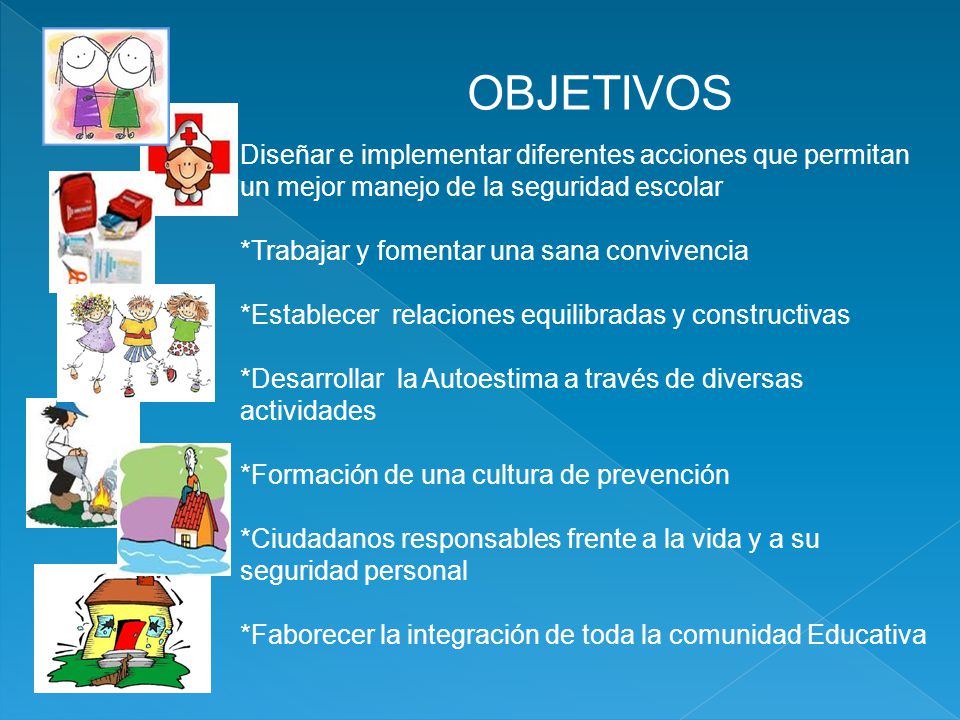 OBJETIVOS Diseñar e implementar diferentes acciones que permitan un mejor manejo de la seguridad escolar.