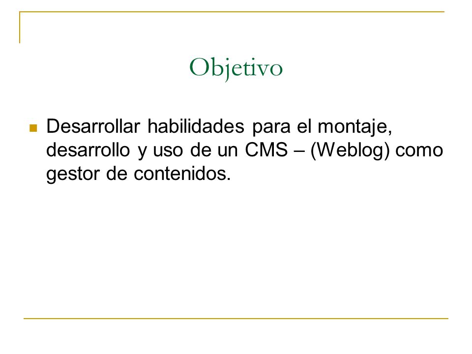 Objetivo Desarrollar habilidades para el montaje, desarrollo y uso de un CMS – (Weblog) como gestor de contenidos.
