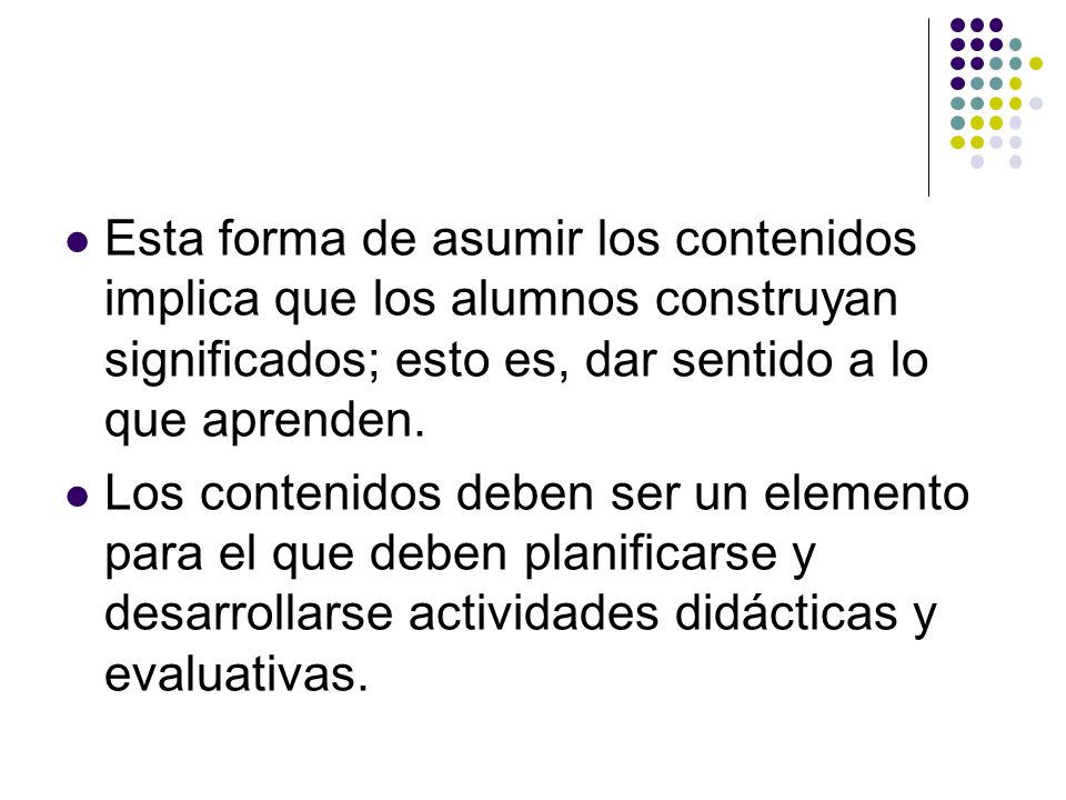 Esta forma de asumir los contenidos implica que los alumnos construyan significados; esto es, dar sentido a lo que aprenden.