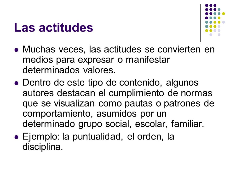 Las actitudes Muchas veces, las actitudes se convierten en medios para expresar o manifestar determinados valores.