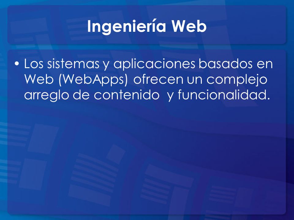 Ingeniería Web Los sistemas y aplicaciones basados en Web (WebApps) ofrecen un complejo arreglo de contenido y funcionalidad.