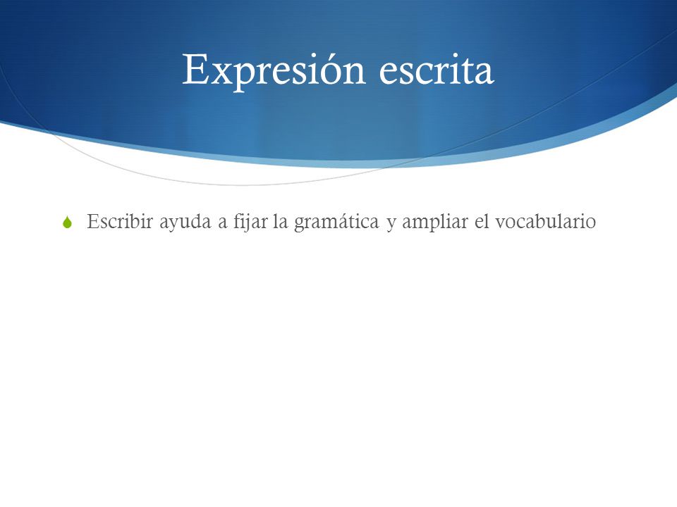 Expresión escrita Escribir ayuda a fijar la gramática y ampliar el vocabulario