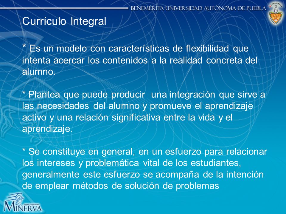 Currículo Integral * Es un modelo con características de flexibilidad que intenta acercar los contenidos a la realidad concreta del alumno.