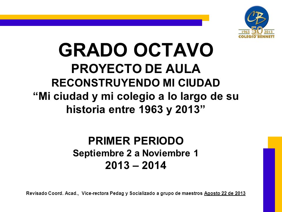GRADO OCTAVO PROYECTO DE AULA RECONSTRUYENDO MI CIUDAD Mi ciudad y mi colegio a lo largo de su historia entre 1963 y 2013 PRIMER PERIODO Septiembre 2 a Noviembre – 2014 Revisado Coord.