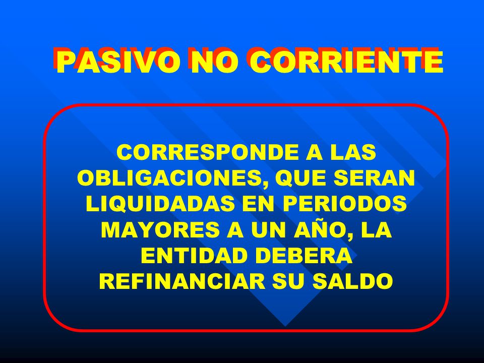 PASIVO NO CORRIENTE CORRESPONDE A LAS OBLIGACIONES, QUE SERAN LIQUIDADAS EN PERIODOS MAYORES A UN AÑO, LA ENTIDAD DEBERA REFINANCIAR SU SALDO.