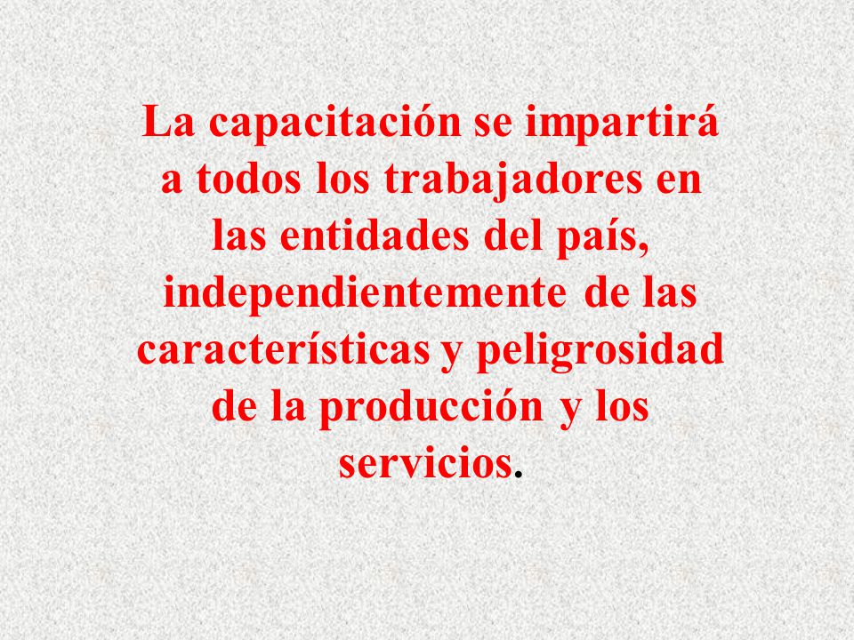 La capacitación se impartirá a todos los trabajadores en las entidades del país, independientemente de las características y peligrosidad de la producción y los servicios.