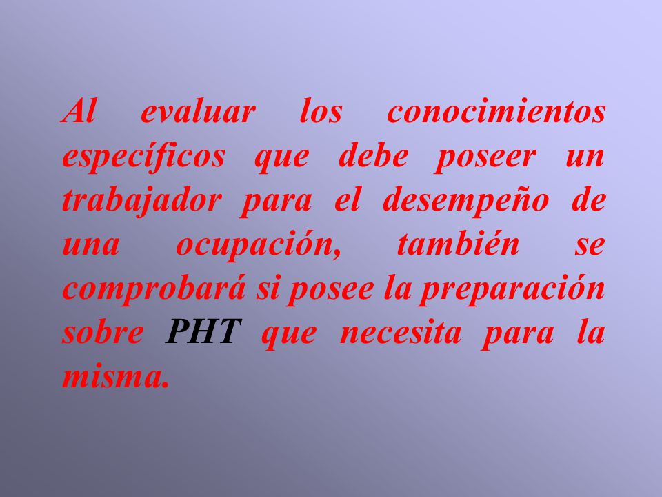 Al evaluar los conocimientos específicos que debe poseer un trabajador para el desempeño de una ocupación, también se comprobará si posee la preparación sobre PHT que necesita para la misma.