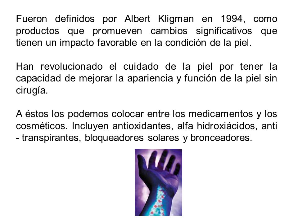 Fueron definidos por Albert Kligman en 1994, como productos que promueven cambios significativos que tienen un impacto favorable en la condición de la piel.
