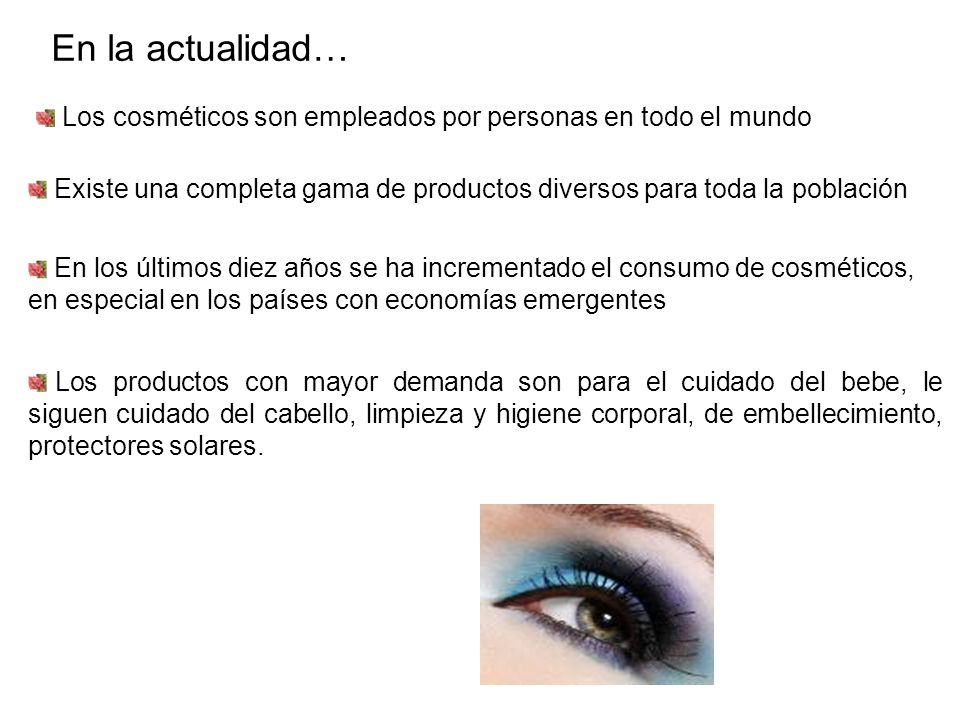 En la actualidad… Los cosméticos son empleados por personas en todo el mundo. Existe una completa gama de productos diversos para toda la población.