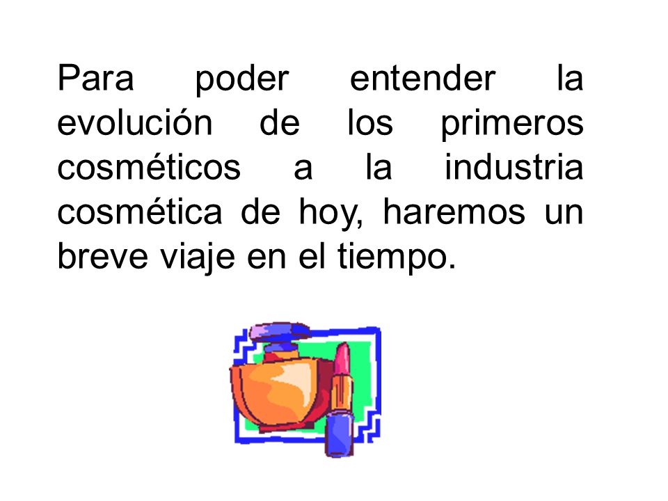 Para poder entender la evolución de los primeros cosméticos a la industria cosmética de hoy, haremos un breve viaje en el tiempo.