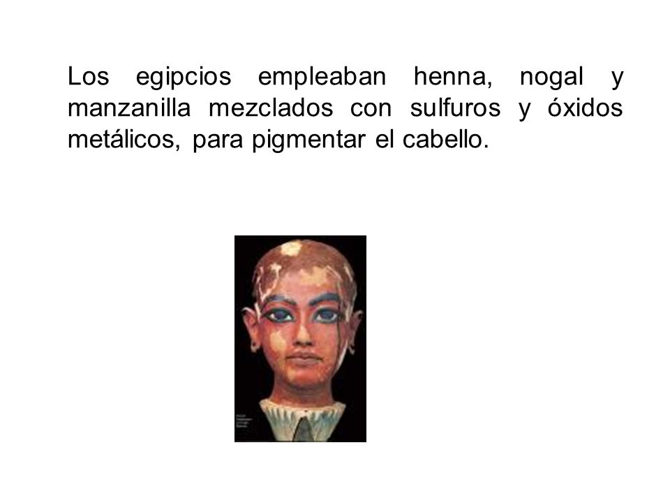 Los egipcios empleaban henna, nogal y manzanilla mezclados con sulfuros y óxidos metálicos, para pigmentar el cabello.