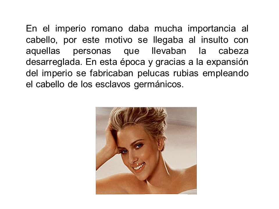 En el imperio romano daba mucha importancia al cabello, por este motivo se llegaba al insulto con aquellas personas que llevaban la cabeza desarreglada.