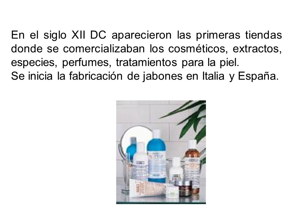 En el siglo XII DC aparecieron las primeras tiendas donde se comercializaban los cosméticos, extractos, especies, perfumes, tratamientos para la piel.
