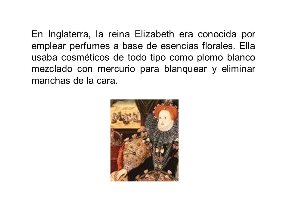En Inglaterra, la reina Elizabeth era conocida por emplear perfumes a base de esencias florales.
