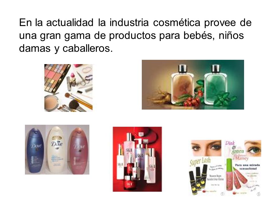 En la actualidad la industria cosmética provee de una gran gama de productos para bebés, niños damas y caballeros.