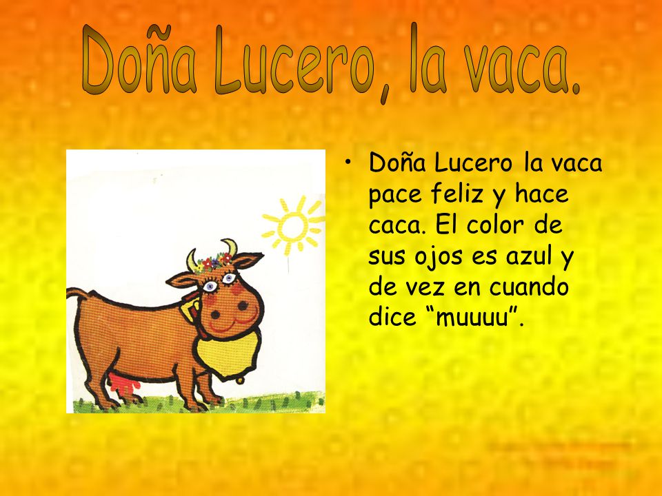 Doña Lucero, la vaca. Doña Lucero la vaca pace feliz y hace caca.