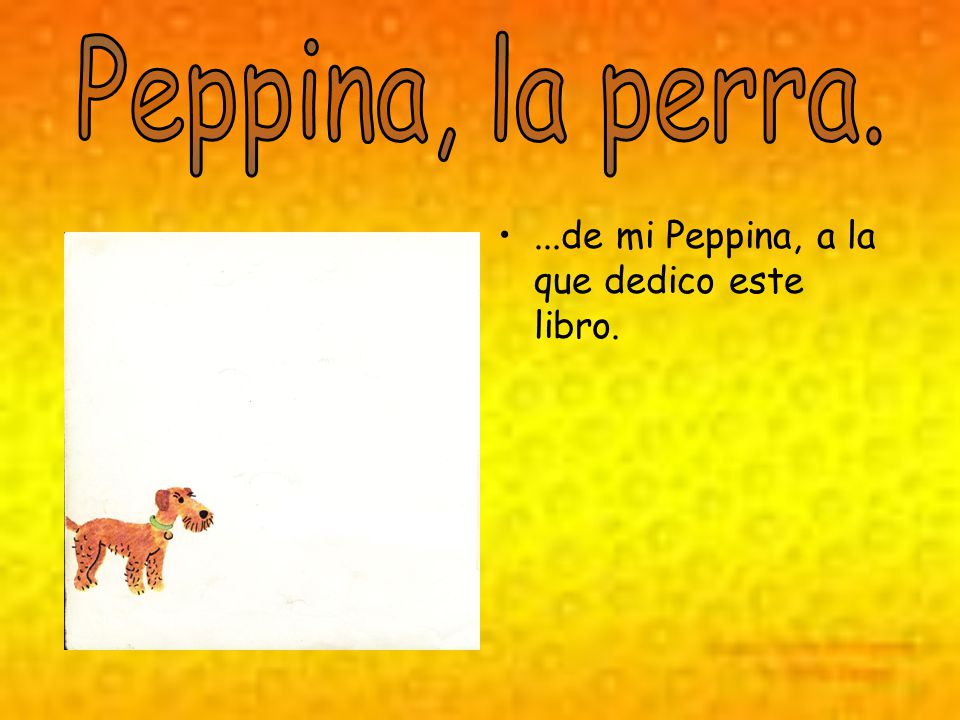 Peppina, la perra. ...de mi Peppina, a la que dedico este libro.