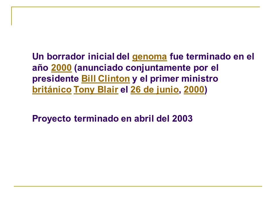 Un borrador inicial del genoma fue terminado en el año 2000 (anunciado conjuntamente por el presidente Bill Clinton y el primer ministro británico Tony Blair el 26 de junio, 2000)