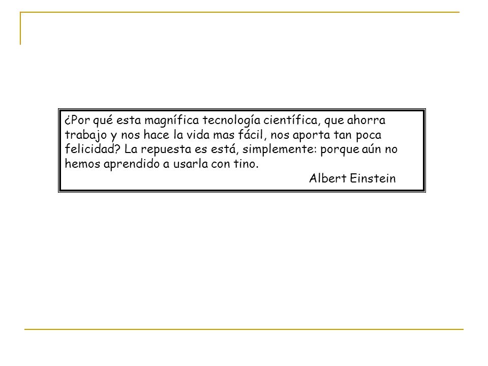 ¿Por qué esta magnífica tecnología científica, que ahorra trabajo y nos hace la vida mas fácil, nos aporta tan poca felicidad.