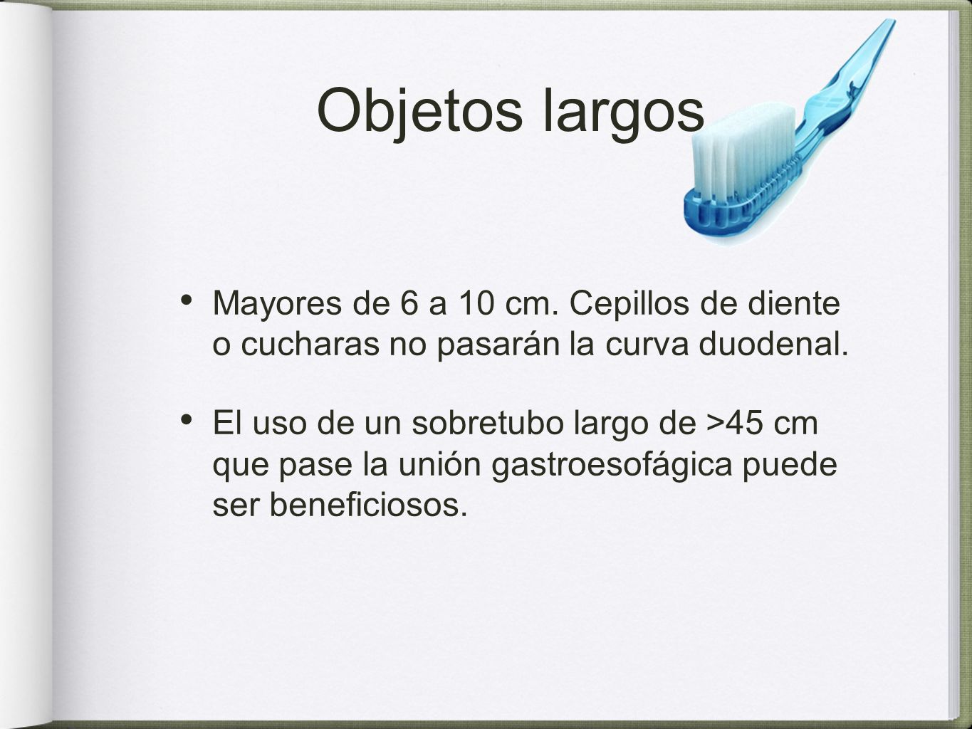 Objetos largos Mayores de 6 a 10 cm. Cepillos de diente o cucharas no pasarán la curva duodenal.