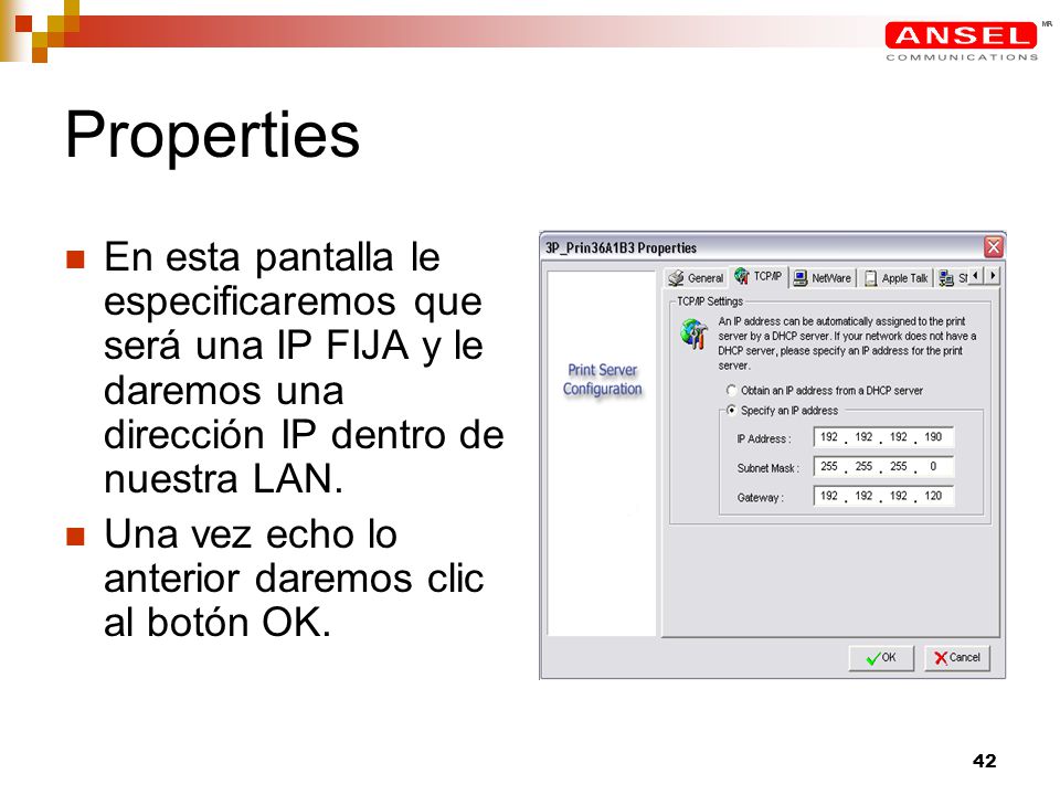 Properties En esta pantalla le especificaremos que será una IP FIJA y le daremos una dirección IP dentro de nuestra LAN.