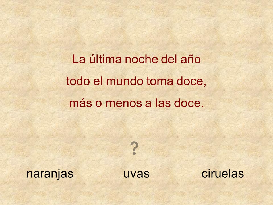 La última noche del año todo el mundo toma doce, más o menos a las doce. naranjas uvas ciruelas