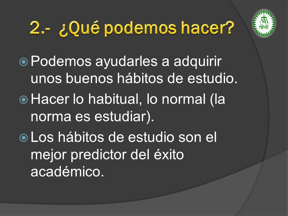 2.- ¿Qué podemos hacer Podemos ayudarles a adquirir unos buenos hábitos de estudio. Hacer lo habitual, lo normal (la norma es estudiar).