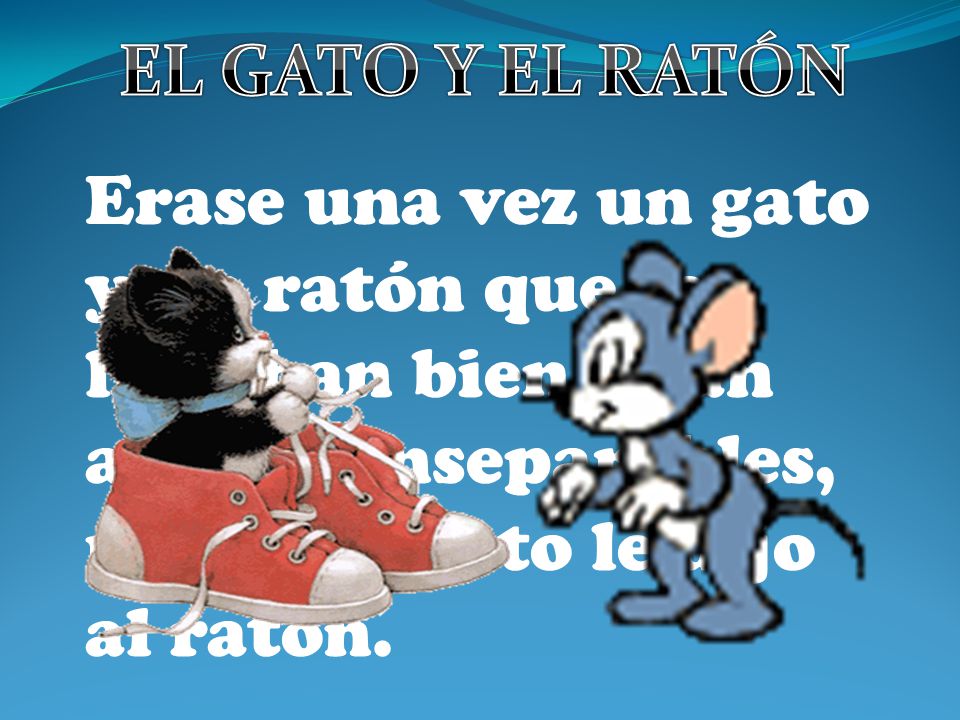 EL GATO Y EL RATÓN Erase una vez un gato y un ratón que se llevaban bien, eran amigos inseparables, un día el gato le dijo al ratón.