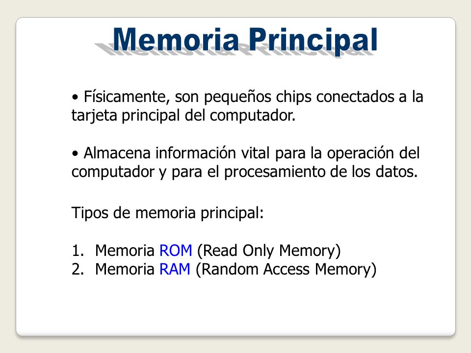 Memoria Principal Físicamente, son pequeños chips conectados a la tarjeta principal del computador.