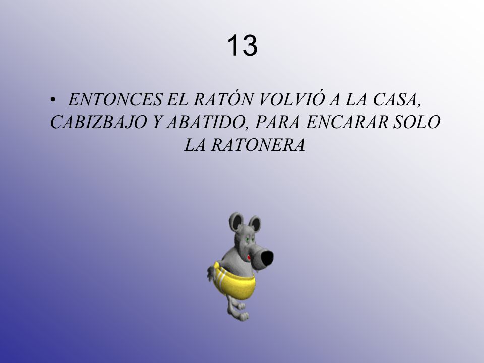 13 ENTONCES EL RATÓN VOLVIÓ A LA CASA, CABIZBAJO Y ABATIDO, PARA ENCARAR SOLO LA RATONERA
