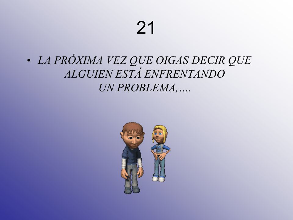21 LA PRÓXIMA VEZ QUE OIGAS DECIR QUE ALGUIEN ESTÁ ENFRENTANDO UN PROBLEMA,….